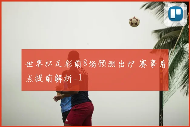 世界杯足彩前8场预测出炉 赛事看点提前解析_1