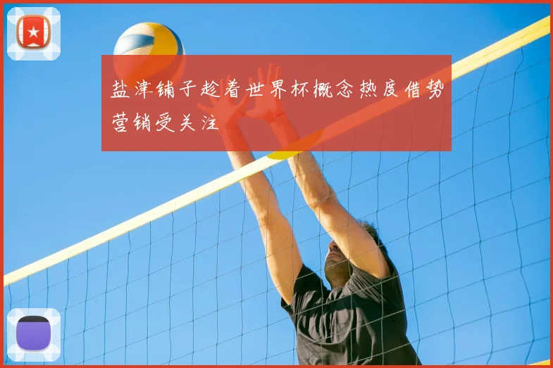 盐津铺子趁着世界杯概念热度借势营销受关注