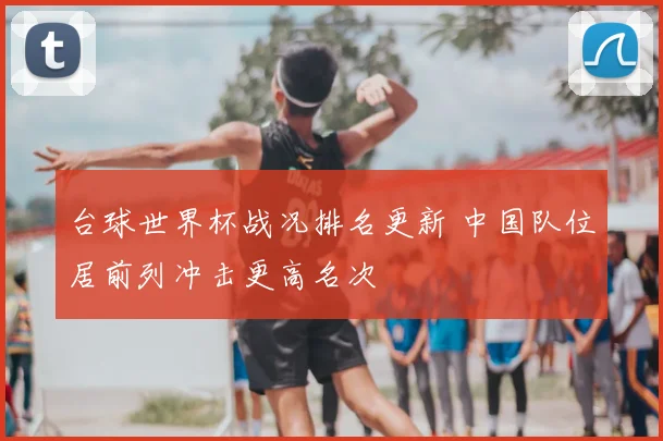 台球世界杯战况排名更新 中国队位居前列冲击更高名次
