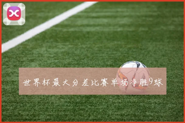世界杯最大分差比赛单场净胜9球
