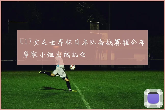 U17女足世界杯日本队备战赛程公布 争取小组出线机会