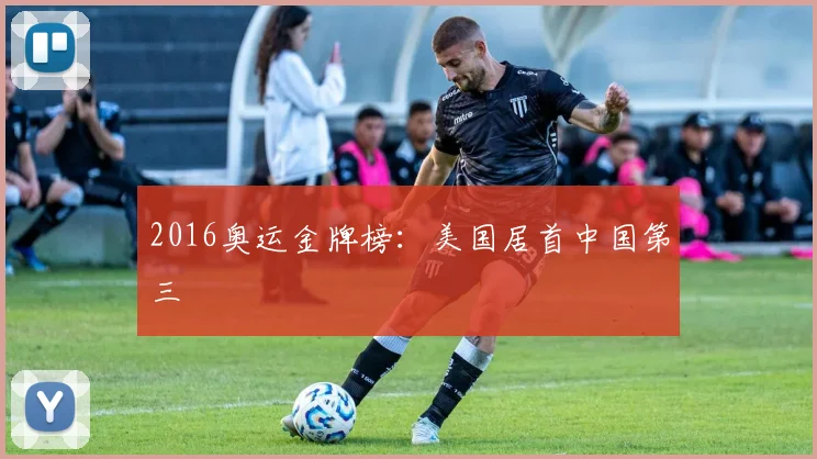 2016奥运金牌榜:美国居首中国第三