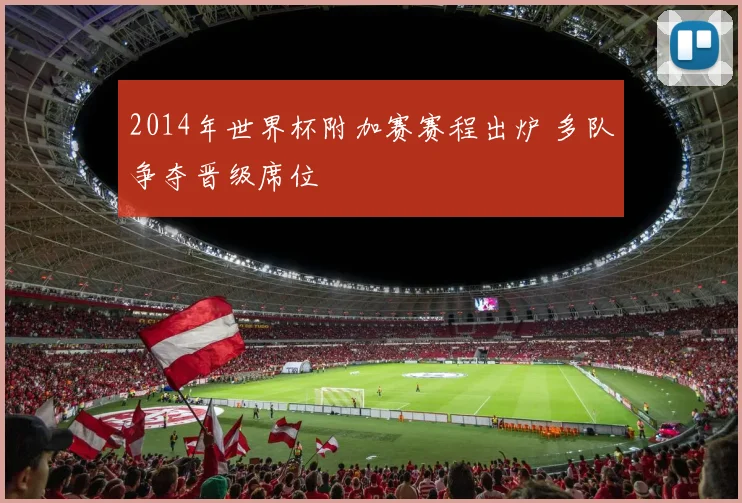 2014年世界杯附加赛赛程出炉 多队争夺晋级席位