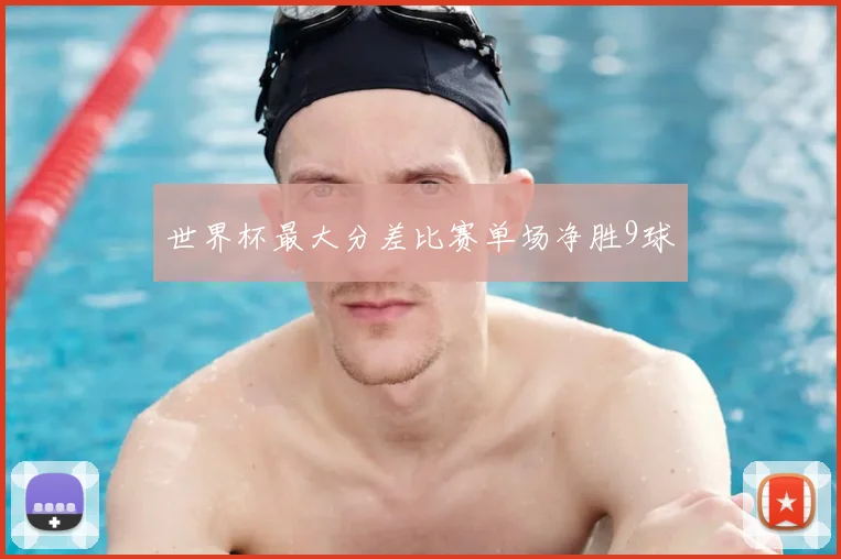 世界杯最大分差比赛单场净胜9球
