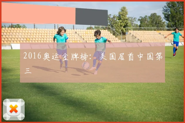 2016奥运金牌榜:美国居首中国第三