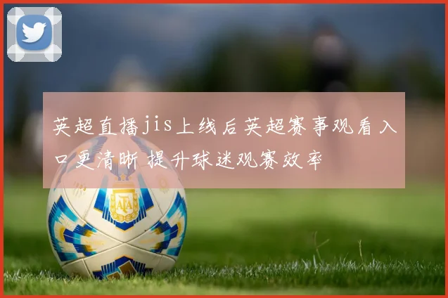 英超直播jis上线后英超赛事观看入口更清晰 提升球迷观赛效率