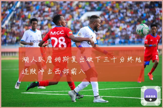 湖人队詹姆斯复出砍下三十分终结连败冲击西部前八
