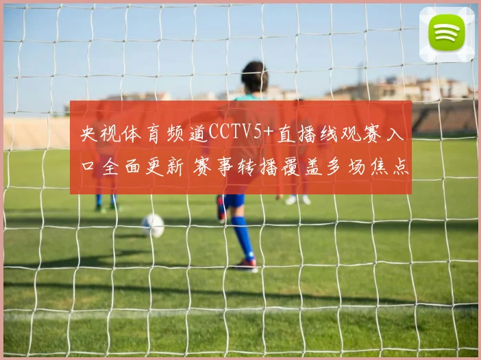 央视体育频道CCTV5+直播线观赛入口全面更新 赛事转播覆盖多场焦点对决