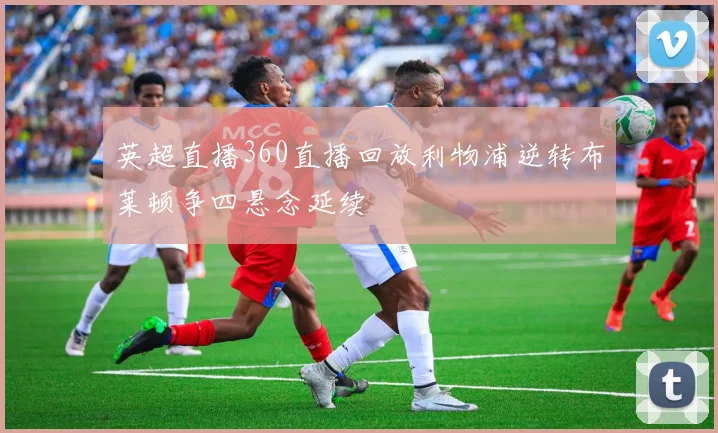 英超直播360直播回放利物浦逆转布莱顿争四悬念延续