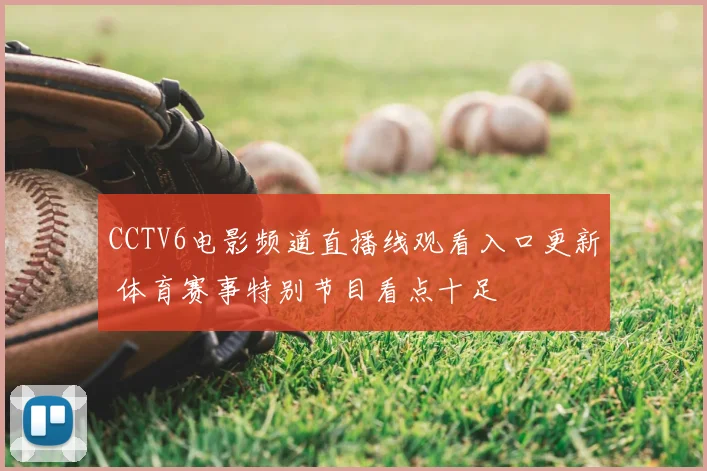 CCTV6电影频道直播线观看入口更新 体育赛事特别节目看点十足