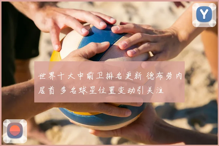 世界十大中前卫排名更新 德布劳内居首 多名球星位置变动引关注