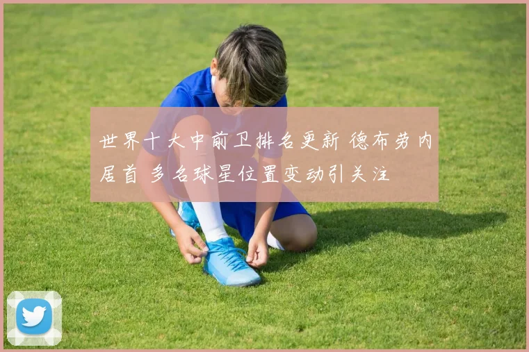 世界十大中前卫排名更新 德布劳内居首 多名球星位置变动引关注