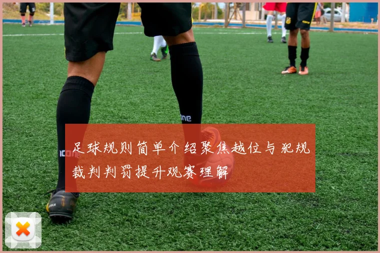 足球规则简单介绍聚焦越位与犯规裁判判罚提升观赛理解