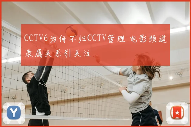 CCTV6为何不归CCTV管理 电影频道隶属关系引关注