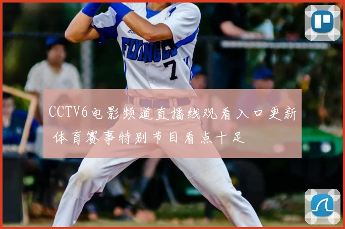 CCTV6电影频道直播线观看入口更新 体育赛事特别节目看点十足