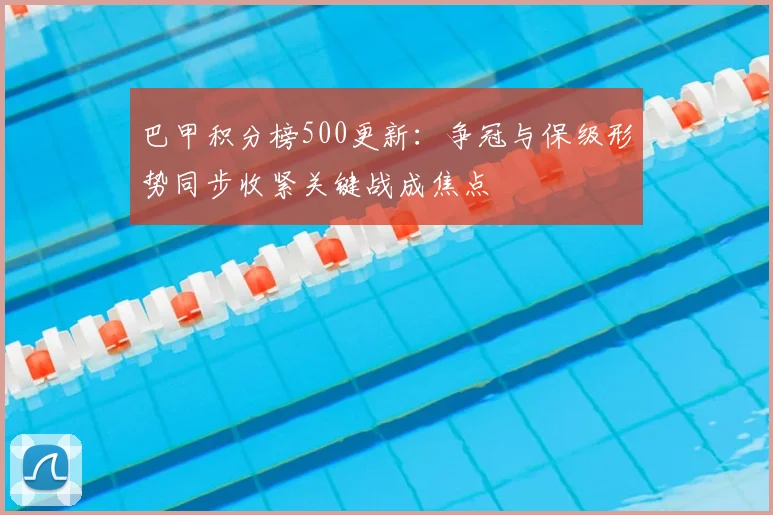巴甲积分榜500更新：争冠与保级形势同步收紧关键战成焦点