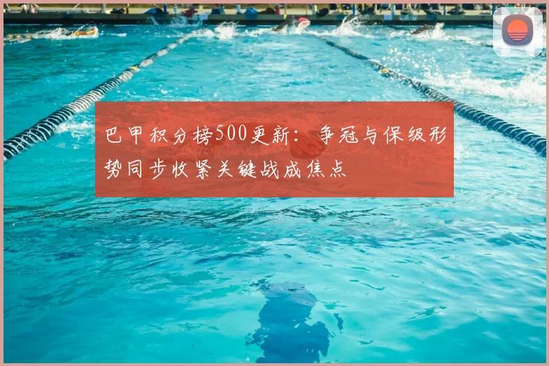 巴甲积分榜500更新：争冠与保级形势同步收紧关键战成焦点