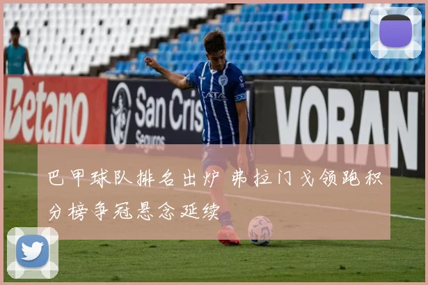 巴甲球队排名出炉 弗拉门戈领跑积分榜争冠悬念延续