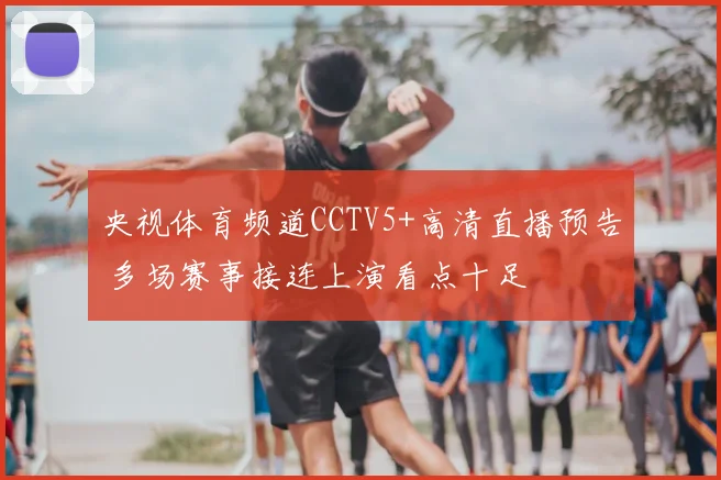 央视体育频道CCTV5+高清直播预告 多场赛事接连上演看点十足