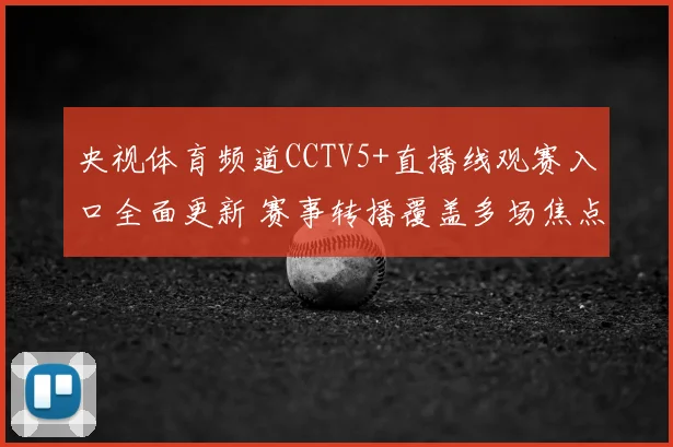 央视体育频道CCTV5+直播线观赛入口全面更新 赛事转播覆盖多场焦点对决